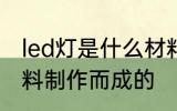 led灯是什么材料做的 led灯是哪种材料制作而成的