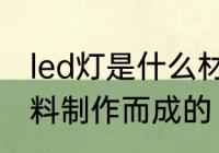 led灯是什么材料做的 led灯是哪种材料制作而成的
