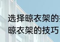 选择晾衣架的技巧有哪些 有哪些选择晾衣架的技巧