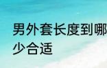 男外套长度到哪里合适 男外套长度多少合适