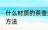 什么材质的茶壶泡茶好 茶壶泡茶选择方法