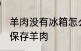 羊肉没有冰箱怎么保存 没有冰箱怎么保存羊肉