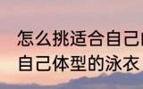 怎么挑适合自己的泳衣 如何选购适合自己体型的泳衣