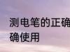 测电笔的正确使用方法 测电笔如何正确使用