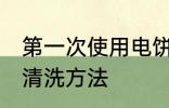 第一次使用电饼铛如何清洗 电饼铛的清洗方法