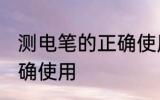 测电笔的正确使用方法 测电笔如何正确使用