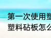 第一次使用塑料砧板怎么清洗 新买的塑料砧板怎么处理才能使用