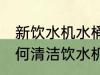 新饮水机水桶第一次使用怎么清洗 如何清洁饮水机水桶
