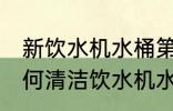 新饮水机水桶第一次使用怎么清洗 如何清洁饮水机水桶