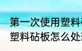 第一次使用塑料砧板怎么清洗 新买的塑料砧板怎么处理才能使用