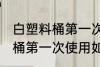 白塑料桶第一次使用清洗方法 白塑料桶第一次使用如何清洗