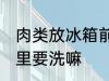 肉类放冰箱前要洗吗 新鲜的肉放冰箱里要洗嘛