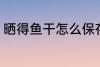 晒得鱼干怎么保存 晒得鱼干怎样保存