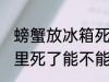 螃蟹放冰箱死了还能吃吗 螃蟹在冰箱里死了能不能吃了