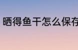 晒得鱼干怎么保存 晒得鱼干怎样保存