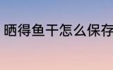 晒得鱼干怎么保存 晒得鱼干怎样保存