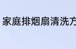 家庭排烟扇清洗方法 排烟扇如何清洗