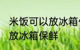 米饭可以放冰箱保鲜吗 米饭是否可以放冰箱保鲜