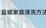 盐城家庭清洗方法 盐城家庭如何清洗