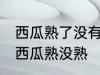 西瓜熟了没有怎么看才看出来 如何看西瓜熟没熟