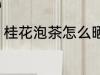 桂花泡茶怎么晒干 桂花泡茶如何晒干
