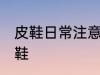 皮鞋日常注意事项有哪些 怎么保养皮鞋