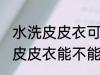 水洗皮皮衣可以用挂烫机熨烫吗 水洗皮皮衣能不能用挂烫机熨烫吗