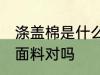 涤盖棉是什么面料 涤盖棉是一种针织面料对吗