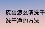 皮蛋怎么清洗干净的方法 皮蛋如何清洗干净的方法