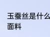 玉蚕丝是什么面料 玉蚕丝是属于什么面料