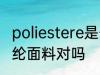poliestere是什么面料 oliestere是涤纶面料对吗