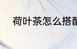 荷叶茶怎么搭配 怎么搭配荷叶茶
