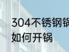 304不锈钢锅怎么开锅 304不锈钢锅如何开锅