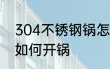 304不锈钢锅怎么开锅 304不锈钢锅如何开锅
