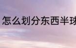 怎么划分东西半球 东西半球怎么划分