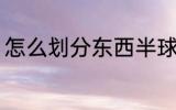 怎么划分东西半球 东西半球怎么划分