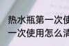 热水瓶第一次使用如何清洗 热水瓶第一次使用怎么清洗