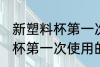 新塑料杯第一次使用怎么清洗 新塑料杯第一次使用的清洗方法