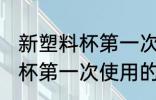新塑料杯第一次使用怎么清洗 新塑料杯第一次使用的清洗方法