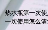 热水瓶第一次使用如何清洗 热水瓶第一次使用怎么清洗
