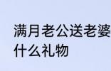 满月老公送老婆什么 满月老公送老婆什么礼物