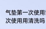 气垫第一次使用需要清洗吗 气垫第一次使用用清洗吗