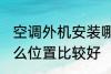 空调外机安装哪里 空调外机安装在什么位置比较好