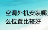 空调外机安装哪里 空调外机安装在什么位置比较好