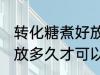 转化糖煮好放多久才能用 转化糖煮好放多久才可以用