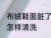 布绒鞋面脏了如何清洗 布绒鞋面脏了怎样清洗