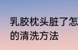 乳胶枕头脏了怎么清洗 乳胶枕头脏了的清洗方法