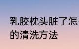 乳胶枕头脏了怎么清洗 乳胶枕头脏了的清洗方法
