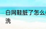 白网鞋脏了怎么办 白网鞋脏了如何清洗