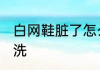 白网鞋脏了怎么办 白网鞋脏了如何清洗